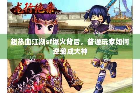 超热血江湖sf爆火背后，普通玩家如何逆袭成大神