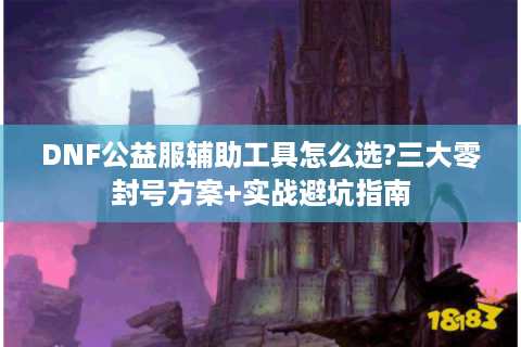 DNF公益服辅助工具怎么选?三大零封号方案+实战避坑指南
