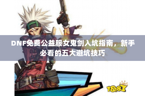 DNF免费公益服女鬼剑入坑指南，新手必看的五大避坑技巧