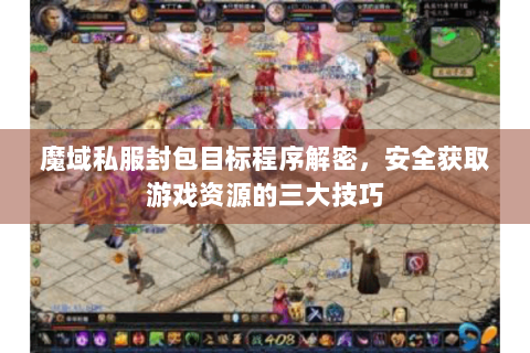 魔域私服封包目标程序解密，安全获取游戏资源的三大技巧