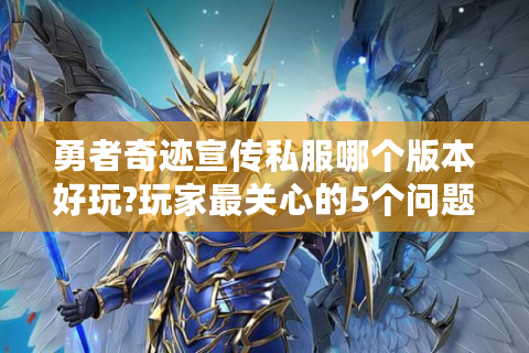勇者奇迹宣传私服哪个版本好玩?玩家最关心的5个问题解析