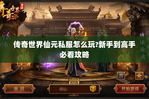 传奇世界仙元私服怎么玩?新手到高手必看攻略
