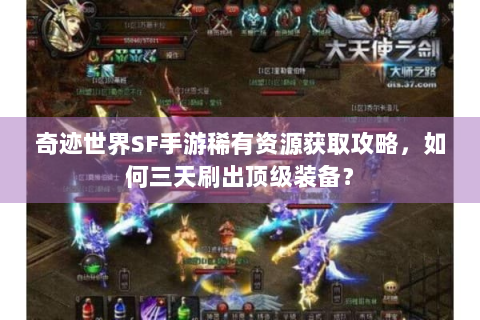 奇迹世界SF手游稀有资源获取攻略，如何三天刷出顶级装备？