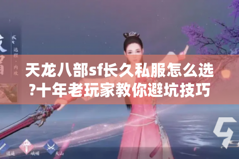 天龙八部sf长久私服怎么选?十年老玩家教你避坑技巧