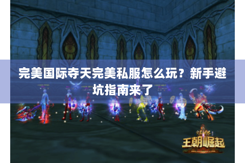 完美国际夺天完美私服怎么玩？新手避坑指南来了