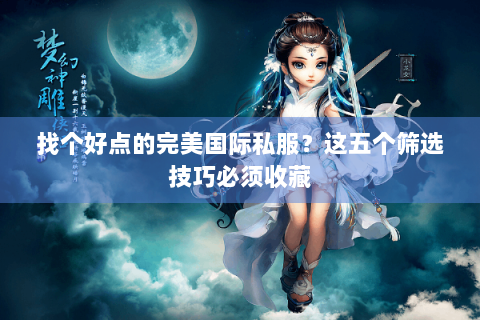 找个好点的完美国际私服？这五个筛选技巧必须收藏