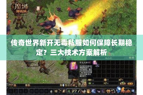 传奇世界新开无毒私服如何保障长期稳定？三大技术方案解析