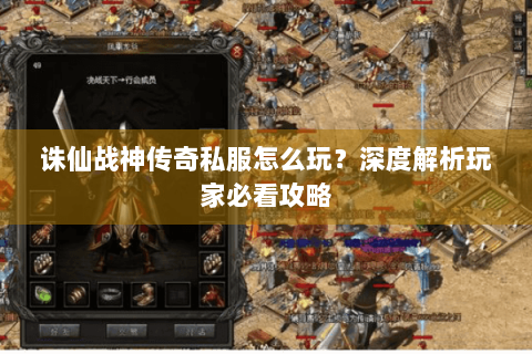 诛仙战神传奇私服怎么玩？深度解析玩家必看攻略