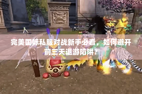 完美国际私服对战新手必看，如何避开前三天退游陷阱？