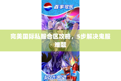 完美国际私服合区攻略，5步解决鬼服难题