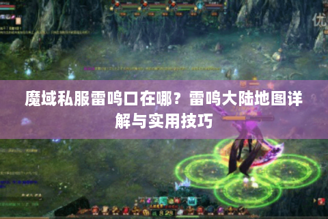 魔域私服雷鸣口在哪？雷鸣大陆地图详解与实用技巧