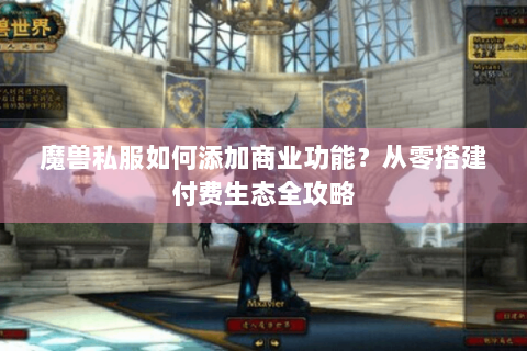 魔兽私服如何添加商业功能？从零搭建付费生态全攻略