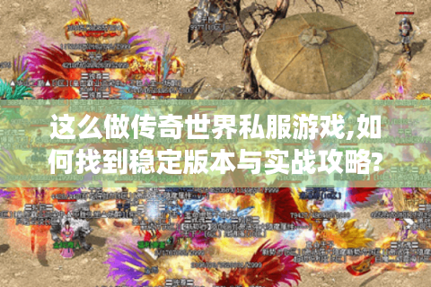 这么做传奇世界私服游戏,如何找到稳定版本与实战攻略?