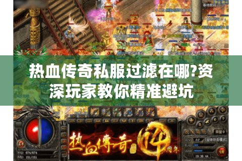 热血传奇私服过滤在哪?资深玩家教你精准避坑
