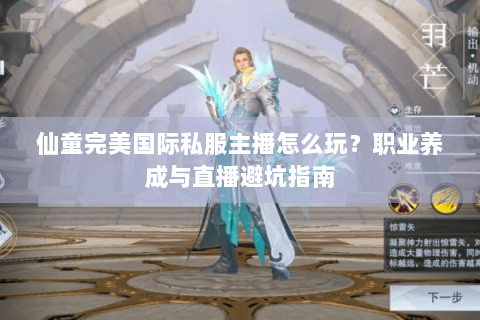 仙童完美国际私服主播怎么玩？职业养成与直播避坑指南