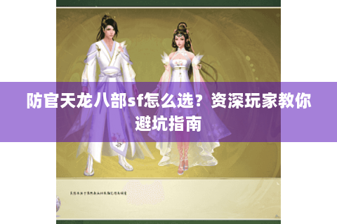 防官天龙八部sf怎么选？资深玩家教你避坑指南