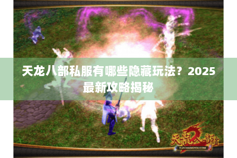 天龙八部私服有哪些隐藏玩法？2025最新攻略揭秘