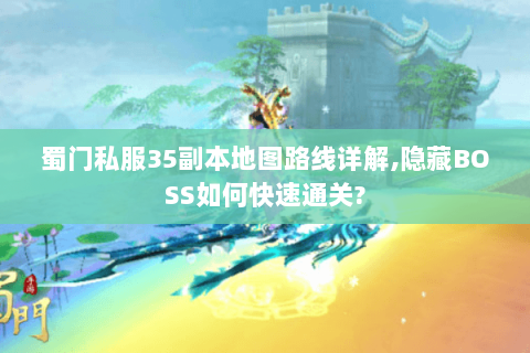 蜀门私服35副本地图路线详解,隐藏BOSS如何快速通关?