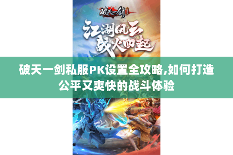 破天一剑私服PK设置全攻略,如何打造公平又爽快的战斗体验