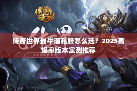 传奇世界最牛逼私服怎么选？2025高爆率版本实测推荐