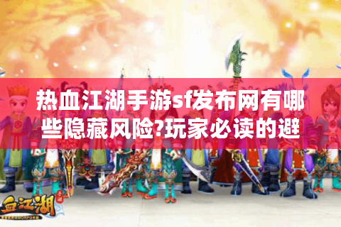 热血江湖手游sf发布网有哪些隐藏风险?玩家必读的避坑指南