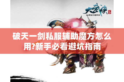 破天一剑私服辅助魔方怎么用?新手必看避坑指南