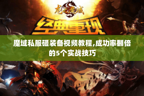 魔域私服砸装备视频教程,成功率翻倍的5个实战技巧