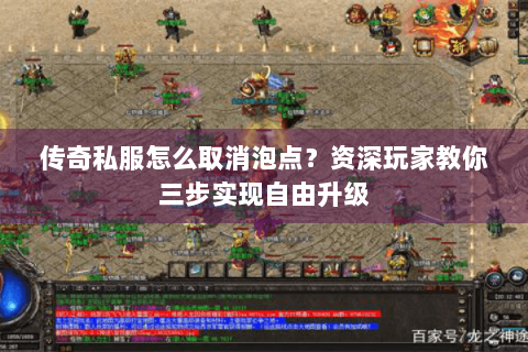 传奇私服怎么取消泡点？资深玩家教你三步实现自由升级