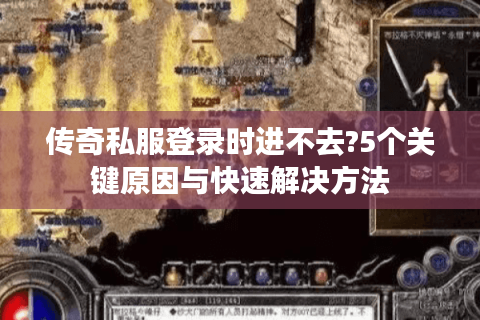 传奇私服登录时进不去?5个关键原因与快速解决方法