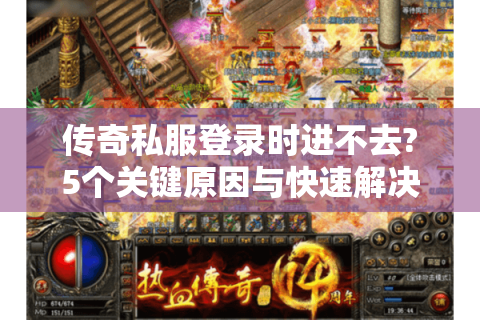 传奇私服登录时进不去?5个关键原因与快速解决方法