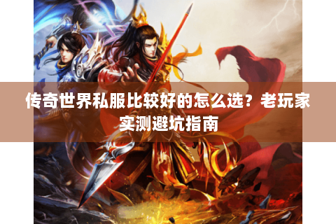 传奇世界私服比较好的怎么选？老玩家实测避坑指南