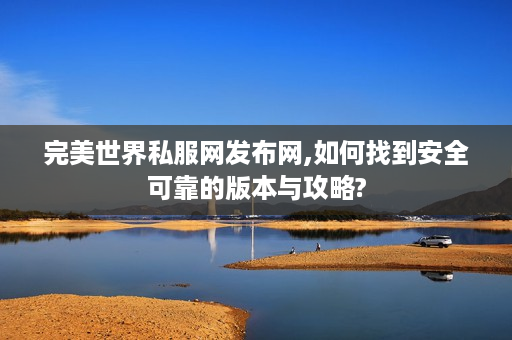 完美世界私服网发布网,如何找到安全可靠的版本与攻略?