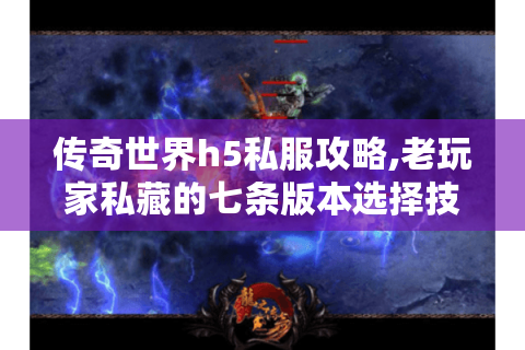 传奇世界h5私服攻略,老玩家私藏的七条版本选择技巧