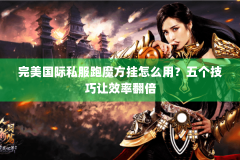 完美国际私服跑魔方挂怎么用？五个技巧让效率翻倍