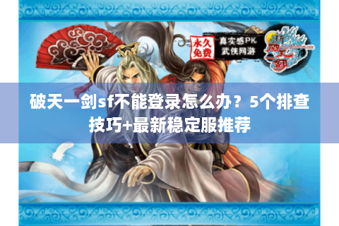 破天一剑sf不能登录怎么办？5个排查技巧+最新稳定服推荐