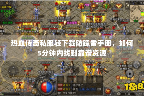 热血传奇私服轻下载防踩雷手册，如何5分钟内找到靠谱资源
