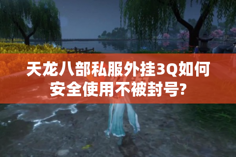 天龙八部私服外挂3Q如何安全使用不被封号?