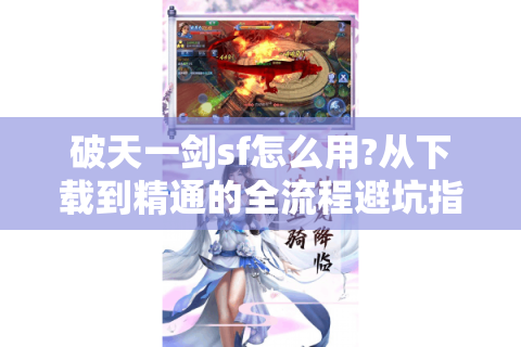 破天一剑sf怎么用?从下载到精通的全流程避坑指南