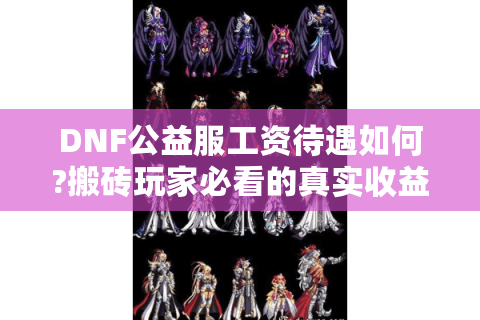 DNF公益服工资待遇如何?搬砖玩家必看的真实收益分析