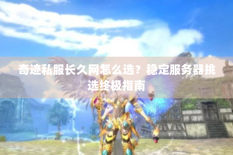 奇迹私服长久网怎么选？稳定服务器挑选终极指南