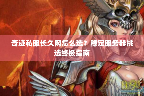 奇迹私服长久网怎么选？稳定服务器挑选终极指南
