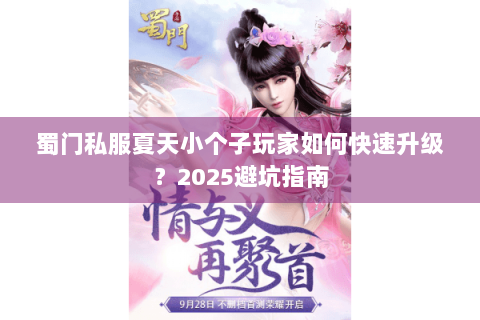 蜀门私服夏天小个子玩家如何快速升级？2025避坑指南