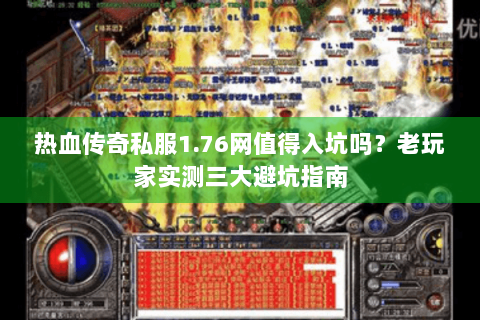 热血传奇私服1.76网值得入坑吗？老玩家实测三大避坑指南