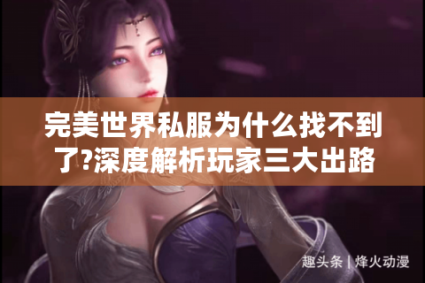 完美世界私服为什么找不到了?深度解析玩家三大出路