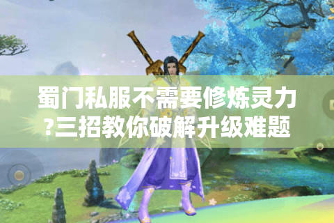 蜀门私服不需要修炼灵力?三招教你破解升级难题