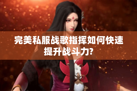 完美私服战歌指挥如何快速提升战斗力?
