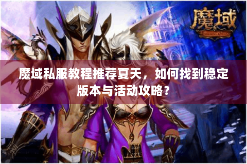 魔域私服教程推荐夏天，如何找到稳定版本与活动攻略？