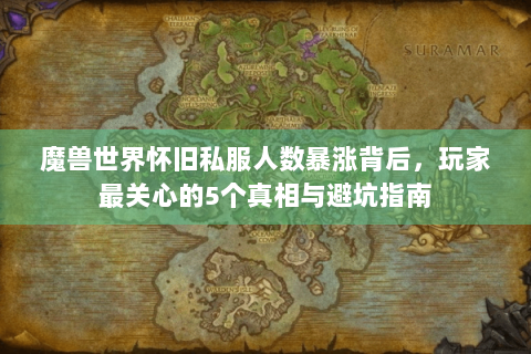 魔兽世界怀旧私服人数暴涨背后，玩家最关心的5个真相与避坑指南