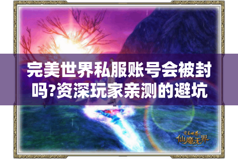 完美世界私服账号会被封吗?资深玩家亲测的避坑指南