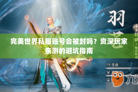 完美世界私服账号会被封吗？资深玩家亲测的避坑指南